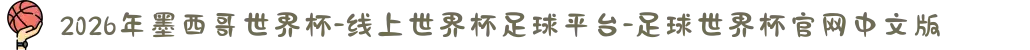 2026年墨西哥世界杯-线上世界杯足球平台-足球世界杯官网中文版